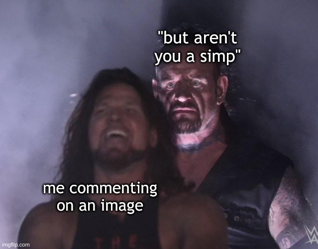 undertaker | "but aren't you a simp"; me commenting on an image | image tagged in undertaker | made w/ Imgflip meme maker