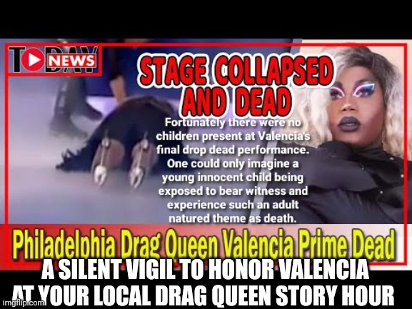 Drop dead performance | A SILENT VIGIL TO HONOR VALENCIA AT YOUR LOCAL DRAG QUEEN STORY HOUR | image tagged in drag queen | made w/ Imgflip meme maker