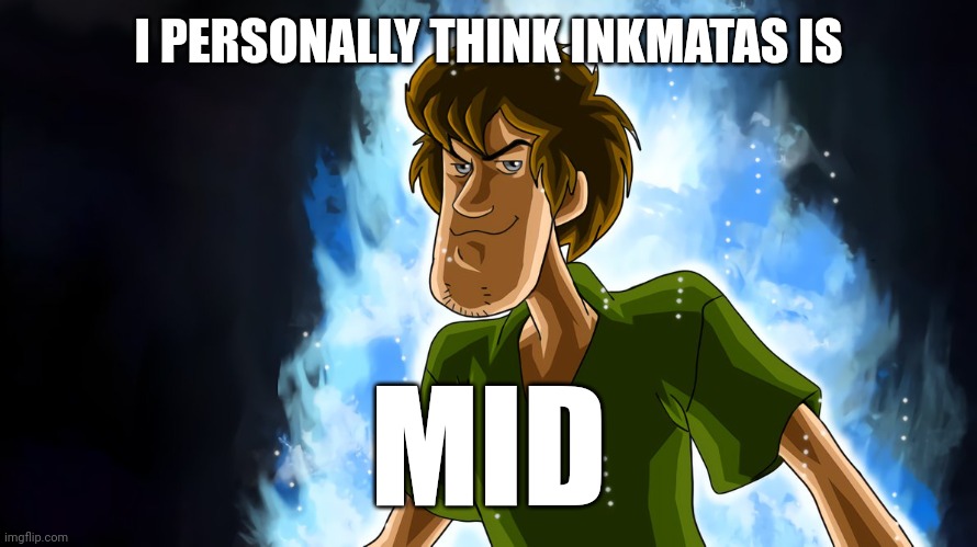 Warning: opinion incoming (oh yeah also stats in comments) | I PERSONALLY THINK INKMATAS IS; MID | image tagged in ultra instinct shaggy | made w/ Imgflip meme maker