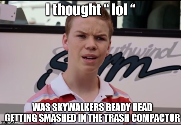 I thought “ lol “ WAS SKYWALKERS BEADY HEAD GETTING SMASHED IN THE TRASH COMPACTOR | image tagged in you guys are getting paid | made w/ Imgflip meme maker