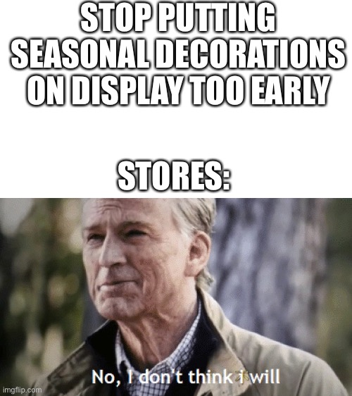 They all do this | STOP PUTTING SEASONAL DECORATIONS ON DISPLAY TOO EARLY; STORES: | image tagged in no i dont think i will | made w/ Imgflip meme maker