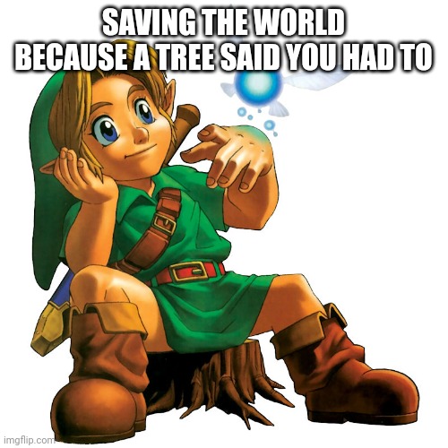 OoT Link | SAVING THE WORLD BECAUSE A TREE SAID YOU HAD TO | image tagged in oot link | made w/ Imgflip meme maker