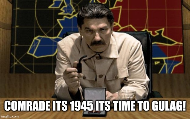 Ok comrade Stalin let's invade Berlin! | COMRADE ITS 1945 ITS TIME TO GULAG! | image tagged in red alert stalin,stalin | made w/ Imgflip meme maker