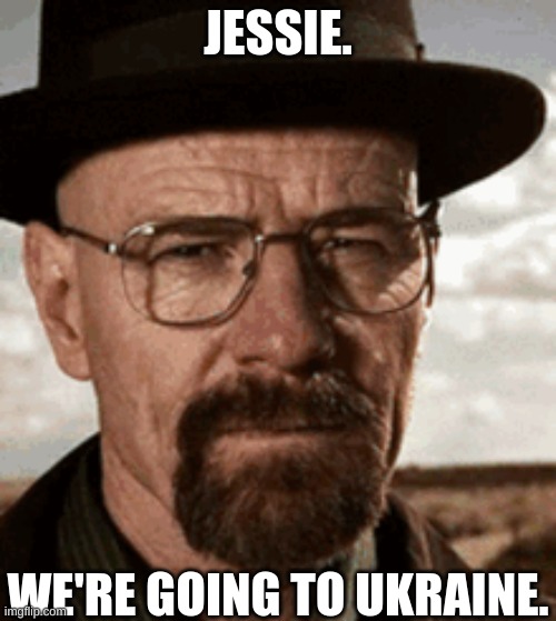 Jessie and Walt go to war. |  JESSIE. WE'RE GOING TO UKRAINE. | image tagged in war,breaking bad,walter white | made w/ Imgflip meme maker