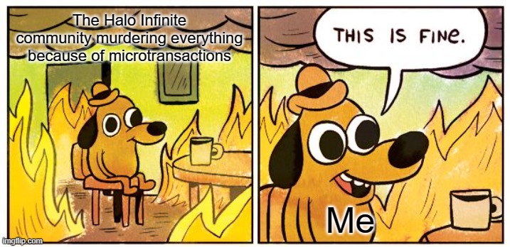 The Halo Infinite complaints don't end | The Halo Infinite community murdering everything because of microtransactions; Me | image tagged in memes,this is fine | made w/ Imgflip meme maker