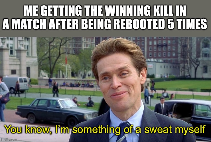 Not a true story, I’m not that terrible | ME GETTING THE WINNING KILL IN A MATCH AFTER BEING REBOOTED 5 TIMES; You know, I’m something of a sweat myself | image tagged in you know i'm something of a scientist myself,fortnite memes | made w/ Imgflip meme maker