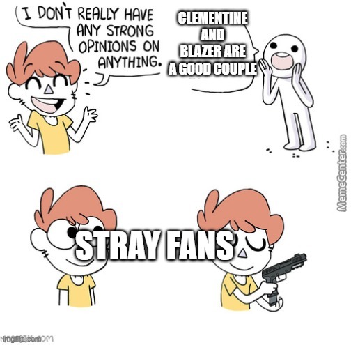 i dont really have any strong opinions | CLEMENTINE AND BLAZER ARE A GOOD COUPLE; STRAY FANS | image tagged in i dont really have any strong opinions | made w/ Imgflip meme maker