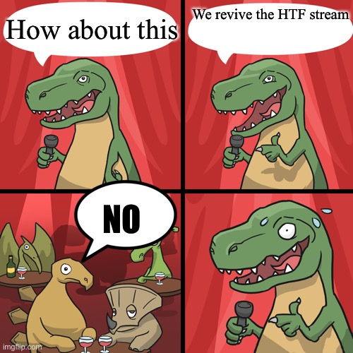 bad joke trex | How about this We revive the HTF stream NO | image tagged in bad joke trex | made w/ Imgflip meme maker