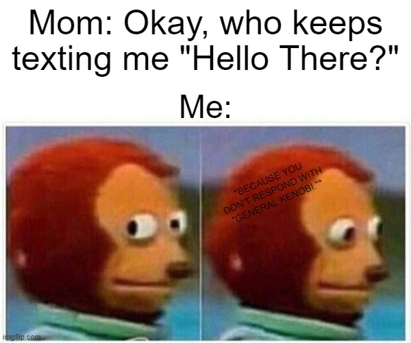 Monkey Puppet | Mom: Okay, who keeps texting me "Hello There?"; Me:; *BECAUSE YOU DON'T RESPOND WITH "GENERAL KENOBI."* | image tagged in memes,monkey puppet,star wars,general kenobi hello there,texting | made w/ Imgflip meme maker