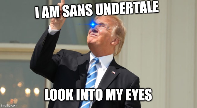 Trump looks at the sun | I AM SANS UNDERTALE; LOOK INTO MY EYES | image tagged in trump looks at the sun | made w/ Imgflip meme maker