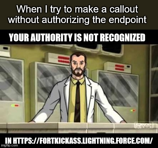 Salesforce Endpoint Authorization | When I try to make a callout without authorizing the endpoint; YOUR AUTHORITY IS NOT RECOGNIZED; IN HTTPS://FORTKICKASS.LIGHTNING.FORCE.COM/ | image tagged in your authority is not recognised in | made w/ Imgflip meme maker