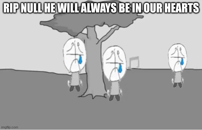 Sadness Combat | RIP NULL HE WILL ALWAYS BE IN OUR HEARTS | image tagged in sadness combat | made w/ Imgflip meme maker