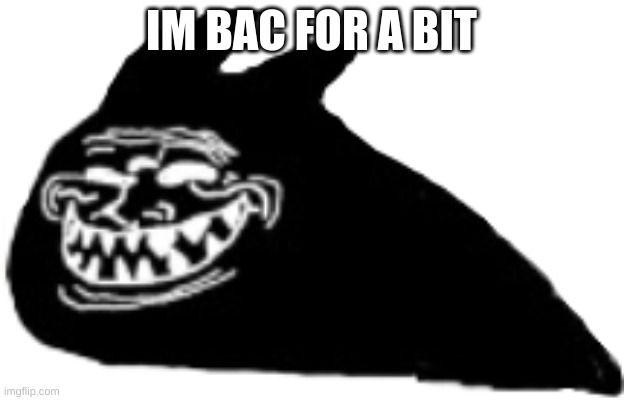 back* | IM BAC FOR A BIT | made w/ Imgflip meme maker