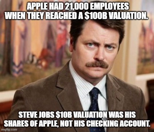 Ron Swanson Meme | APPLE HAD 21,000 EMPLOYEES WHEN THEY REACHED A $100B VALUATION. STEVE JOBS $10B VALUATION WAS HIS SHARES OF APPLE, NOT HIS CHECKING ACCOUNT. | image tagged in memes,ron swanson | made w/ Imgflip meme maker