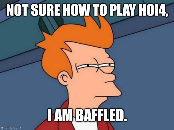 HOI4 Gains | NOT SURE HOW TO PLAY HOI4, I AM BAFFLED. | image tagged in memes,futurama fry | made w/ Imgflip meme maker