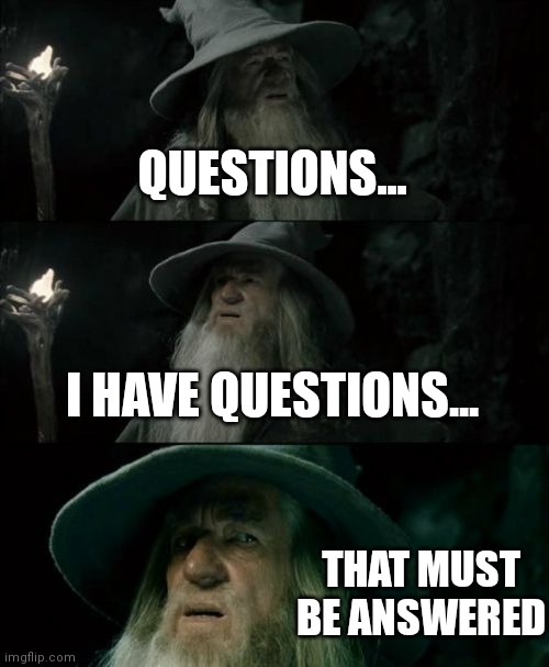 Confused Gandalf Meme | QUESTIONS... I HAVE QUESTIONS... THAT MUST BE ANSWERED | image tagged in memes,confused gandalf | made w/ Imgflip meme maker