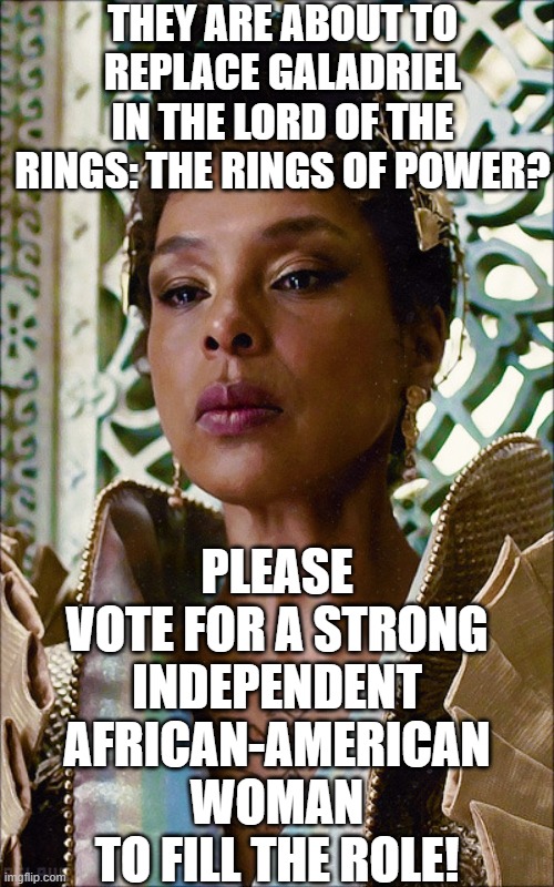 Jesus First, Galadriel Second, Gandalf Next. | THEY ARE ABOUT TO REPLACE GALADRIEL IN THE LORD OF THE RINGS: THE RINGS OF POWER? PLEASE VOTE FOR A STRONG INDEPENDENT AFRICAN-AMERICAN WOMAN TO FILL THE ROLE! | image tagged in lord of the rings,cancel culture,black privilege meme,racist,white privilege,politics | made w/ Imgflip meme maker