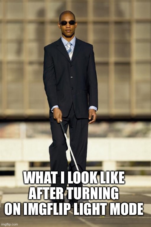 Blindman | WHAT I LOOK LIKE AFTER TURNING ON IMGFLIP LIGHT MODE | image tagged in blindman | made w/ Imgflip meme maker