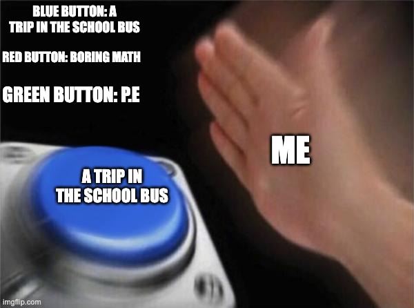 I Choose | BLUE BUTTON: A TRIP IN THE SCHOOL BUS; RED BUTTON: BORING MATH; GREEN BUTTON: P.E; ME; A TRIP IN THE SCHOOL BUS | image tagged in memes,blank nut button | made w/ Imgflip meme maker