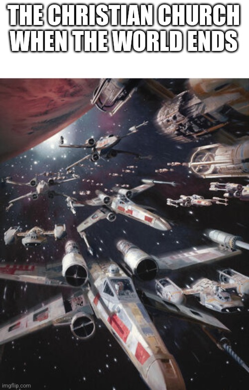 X-Wing Alliance Fleet | THE CHRISTIAN CHURCH WHEN THE WORLD ENDS | image tagged in x-wing alliance fleet | made w/ Imgflip meme maker