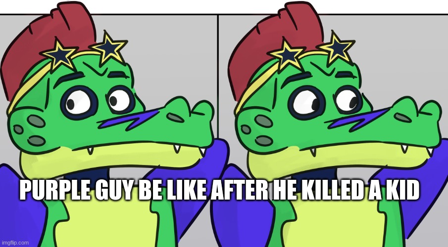 Montgomery Gator Looking Away | PURPLE GUY BE LIKE AFTER HE KILLED A KID | image tagged in montgomery gator looking away | made w/ Imgflip meme maker