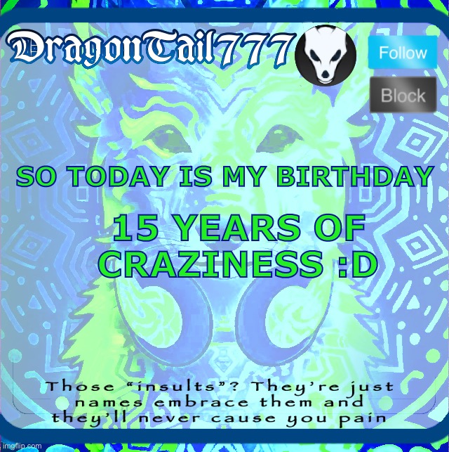 DragonTail777 template | SO TODAY IS MY BIRTHDAY; 15 YEARS OF CRAZINESS :D | image tagged in dragontail777 template | made w/ Imgflip meme maker