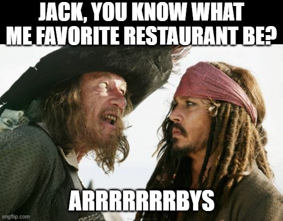 Happy International Talk Like a Pirate Day | JACK, YOU KNOW WHAT ME FAVORITE RESTAURANT BE? ARRRRRRRBYS | image tagged in memes,barbosa and sparrow | made w/ Imgflip meme maker