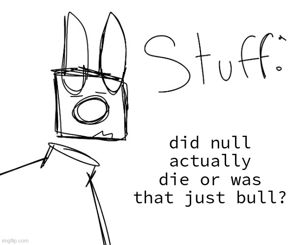 stuff. by null. | did null actually die or was that just bull? | image tagged in stuff by null | made w/ Imgflip meme maker