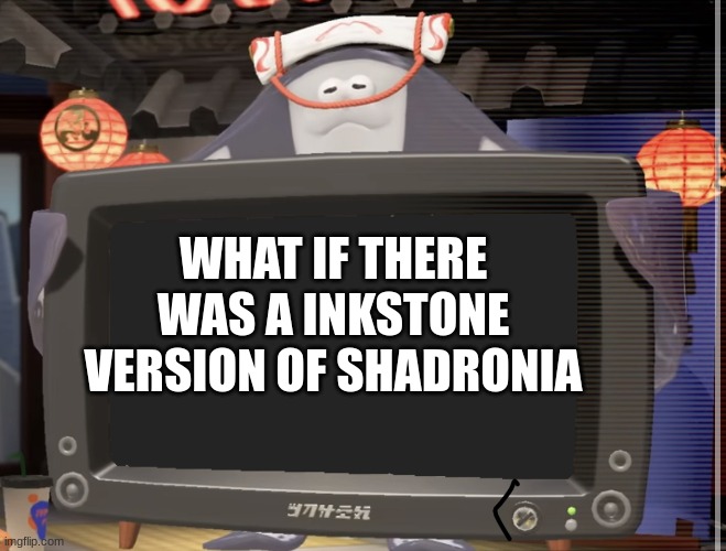 Big Man tv | WHAT IF THERE WAS A INKSTONE VERSION OF SHADRONIA | image tagged in big man tv | made w/ Imgflip meme maker