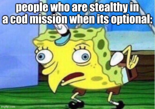 Mocking Spongebob | people who are stealthy in a cod mission when its optional: | image tagged in memes,mocking spongebob | made w/ Imgflip meme maker