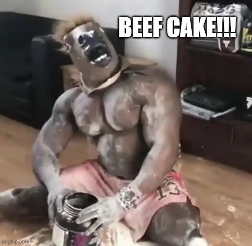 Lay Off the Weight Gain Powder | BEEF CAKE!!! | image tagged in unsee juice | made w/ Imgflip meme maker