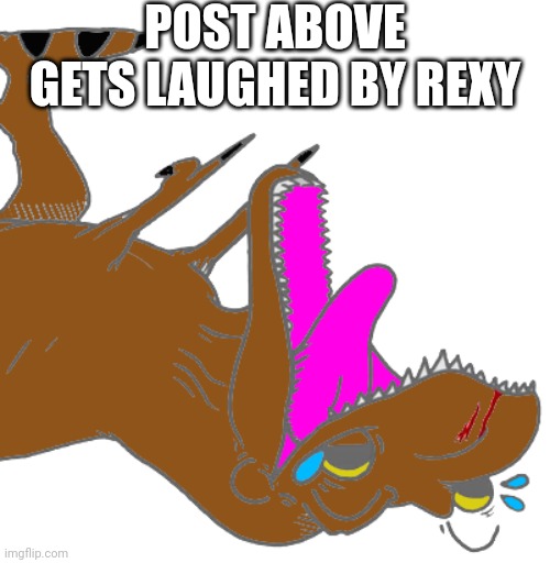 Rexy laughs | POST ABOVE GETS LAUGHED BY REXY | image tagged in rexy laughs | made w/ Imgflip meme maker