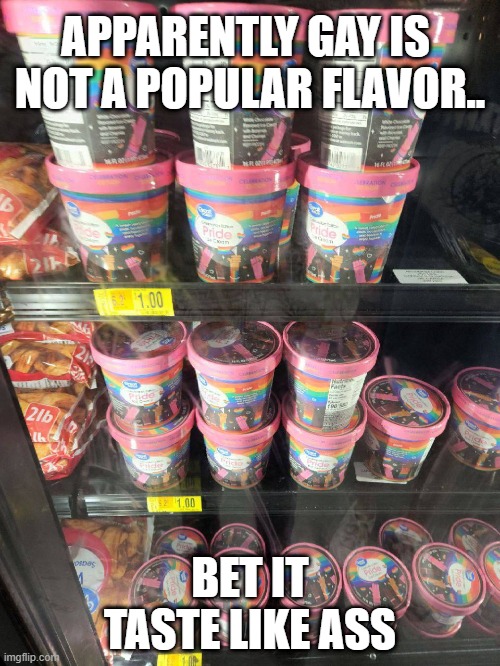 APPARENTLY GAY IS 
NOT A POPULAR FLAVOR.. BET IT TASTE LIKE ASS | image tagged in ice cream,rainbow | made w/ Imgflip meme maker