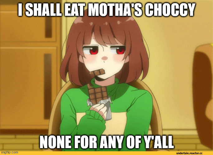 chara eating choccy | I SHALL EAT MOTHA'S CHOCCY; NONE FOR ANY OF Y'ALL | image tagged in chara eating choccy | made w/ Imgflip meme maker