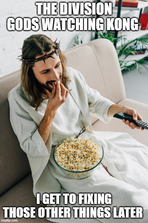 Jesus eating popcorn and watching tv | THE DIVISION GODS WATCHING KONG; I GET TO FIXING THOSE OTHER THINGS LATER | image tagged in jesus eating popcorn and watching tv | made w/ Imgflip meme maker