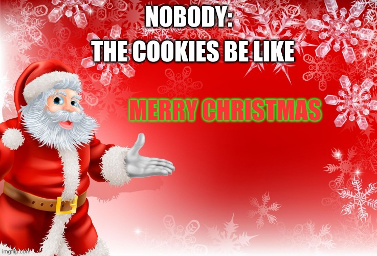 Christmas Santa blank  | NOBODY: THE COOKIES BE LIKE MERRY CHRISTMAS | image tagged in christmas santa blank | made w/ Imgflip meme maker