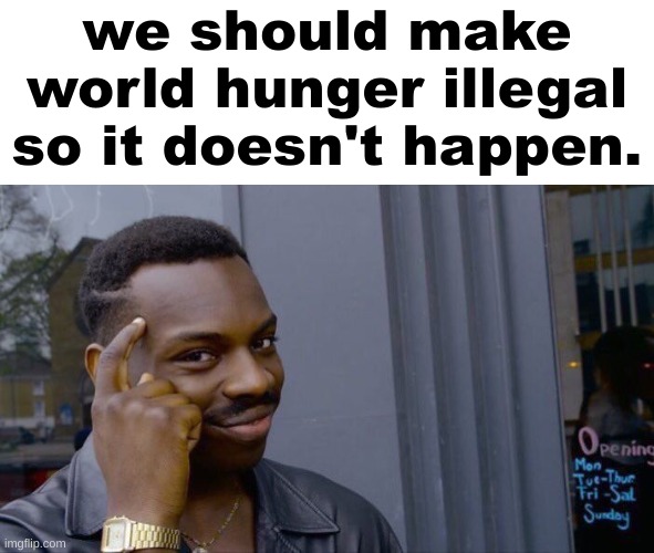 fax | we should make world hunger illegal so it doesn't happen. | image tagged in memes,roll safe think about it | made w/ Imgflip meme maker