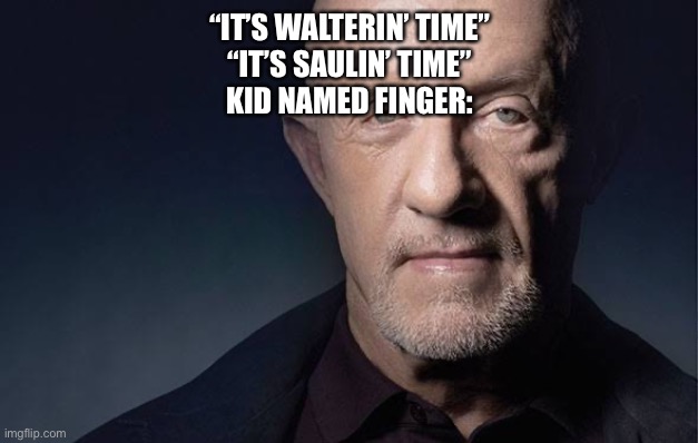 Kid Named | “IT’S WALTERIN’ TIME”
“IT’S SAULIN’ TIME”
KID NAMED FINGER: | image tagged in kid named | made w/ Imgflip meme maker