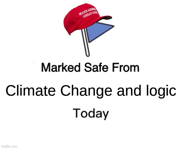 Yeah right. | Climate Change and logic | image tagged in memes,marked safe from,maga,trump,dumb,climate change | made w/ Imgflip meme maker