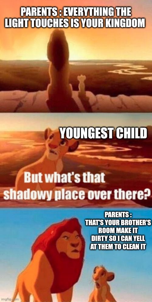 The youngest child does nothing | PARENTS : EVERYTHING THE LIGHT TOUCHES IS YOUR KINGDOM; YOUNGEST CHILD; PARENTS : THAT'S YOUR BROTHER'S ROOM MAKE IT DIRTY SO I CAN YELL AT THEM TO CLEAN IT | image tagged in memes,simba shadowy place | made w/ Imgflip meme maker