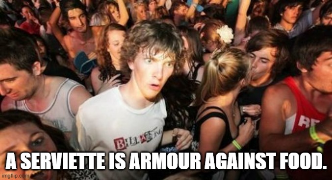 Sudden Clarity Clarence | A SERVIETTE IS ARMOUR AGAINST FOOD. | image tagged in memes,sudden clarity clarence | made w/ Imgflip meme maker