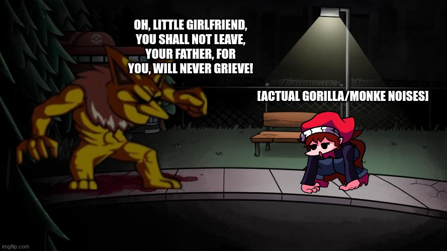 FNF Lullaby In a nutshell |  OH, LITTLE GIRLFRIEND, YOU SHALL NOT LEAVE,
YOUR FATHER, FOR YOU, WILL NEVER GRIEVE! [ACTUAL GORILLA/MONKE NOISES] | image tagged in friday night funkin | made w/ Imgflip meme maker