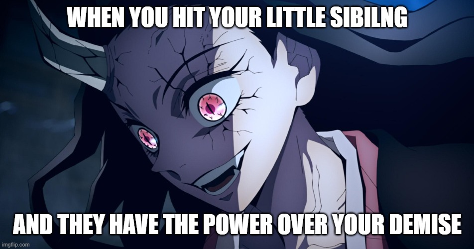 WHEN YOU HIT YOUR LITTLE SIBILNG; AND THEY HAVE THE POWER OVER YOUR DEMISE | image tagged in nesuko,sibilings | made w/ Imgflip meme maker