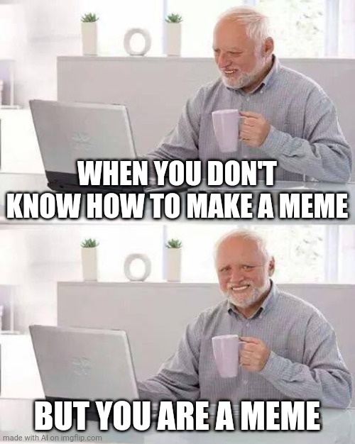 When you don't know how to make a meme but you're a meme | WHEN YOU DON'T KNOW HOW TO MAKE A MEME; BUT YOU ARE A MEME | image tagged in memes,hide the pain harold | made w/ Imgflip meme maker