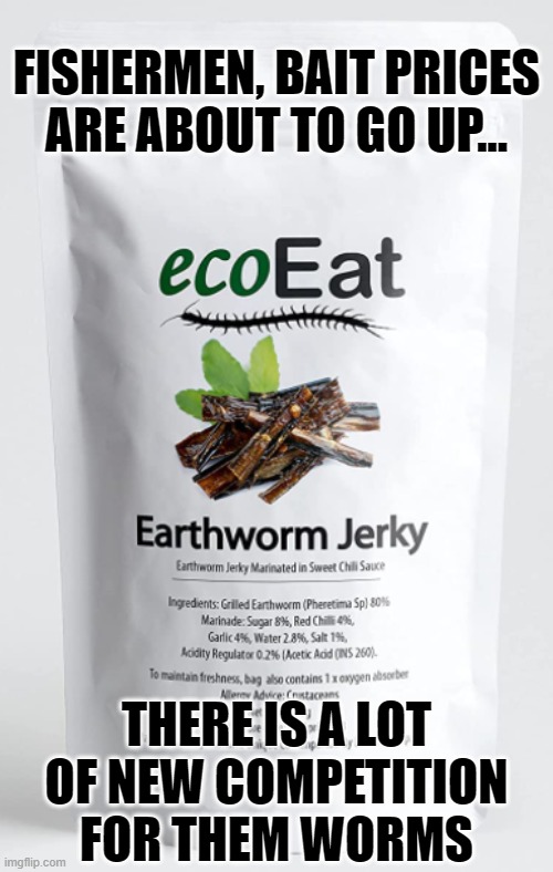 FISHERMEN, BAIT PRICES ARE ABOUT TO GO UP... THERE IS A LOT OF NEW COMPETITION FOR THEM WORMS | image tagged in earthworm,green new deal,eat the bugs | made w/ Imgflip meme maker