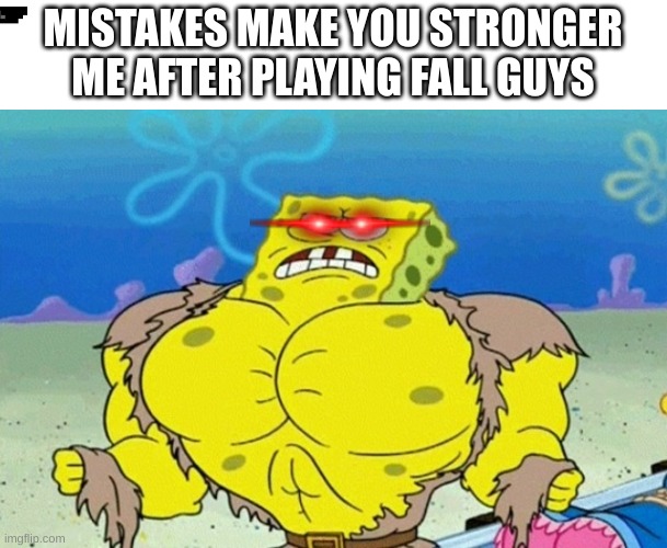 Buff Spongebob | MISTAKES MAKE YOU STRONGER
ME AFTER PLAYING FALL GUYS | image tagged in buff spongebob | made w/ Imgflip meme maker