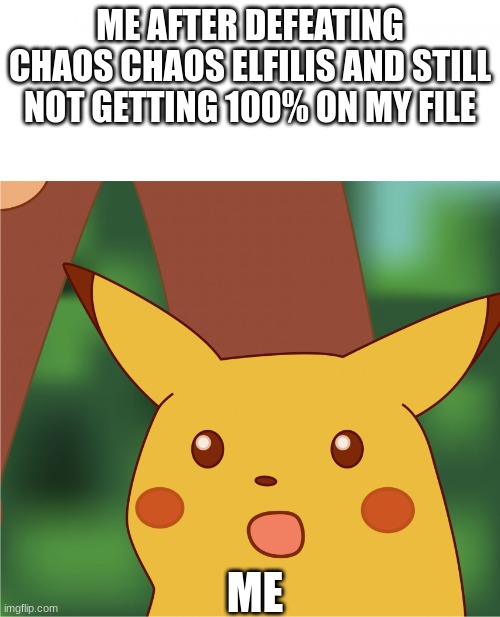 For Real | ME AFTER DEFEATING CHAOS CHAOS ELFILIS AND STILL NOT GETTING 100% ON MY FILE; ME | image tagged in surprised pikachu high quality,gaming,kirby and the forgotten land | made w/ Imgflip meme maker