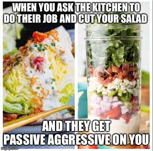 Passive aggressive salad | WHEN YOU ASK THE KITCHEN TO DO THEIR JOB AND CUT YOUR SALAD; AND THEY GET PASSIVE AGGRESSIVE ON YOU | image tagged in passive,aggressive,salaf,vegan | made w/ Imgflip meme maker