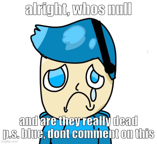 that name feels familiar... | alright, whos null; and are they really dead
p.s. blue, dont comment on this | image tagged in memes,not sure if funny or not,zad poke,null,dead,question | made w/ Imgflip meme maker