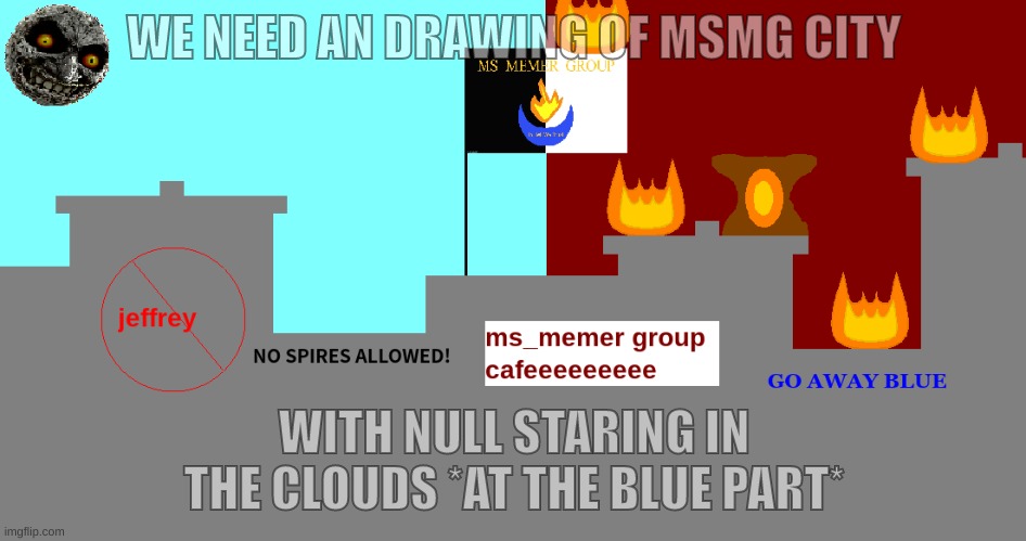 as respect for null | WE NEED AN DRAWING OF MSMG CITY; WITH NULL STARING IN THE CLOUDS *AT THE BLUE PART* | image tagged in memes,idk if this is even funny,msmg city current,msmg city,null,idea | made w/ Imgflip meme maker